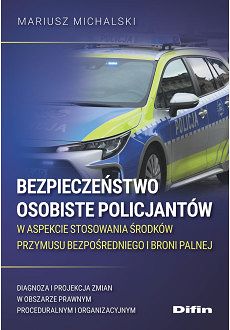 Bezpieczeństwo osobiste policjantów w aspekcie stosowania środków przymusu bezpośredniego i broni palnej. Diagnoza i projekcja zmian w obszarze prawnym proceduralnym i organizacyjnym