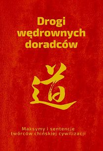Drogi wędrownych doradców. Maksymy i sentencje twórców chińskiej cywilizacji