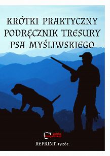 Krótki Praktyczny podręcznik tresury psa myśliwskiego. Reprint 1926 r.