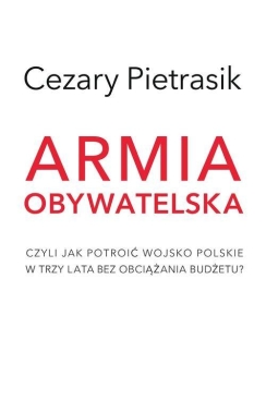 Armia Obywatelska. Czyli jak potroić Wojsko Polskie w trzy lata bez obciążania budżetu?